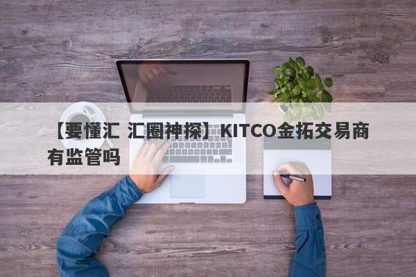 【要懂汇 汇圈神探】KITCO金拓交易商有监管吗
-第1张图片-要懂汇圈网