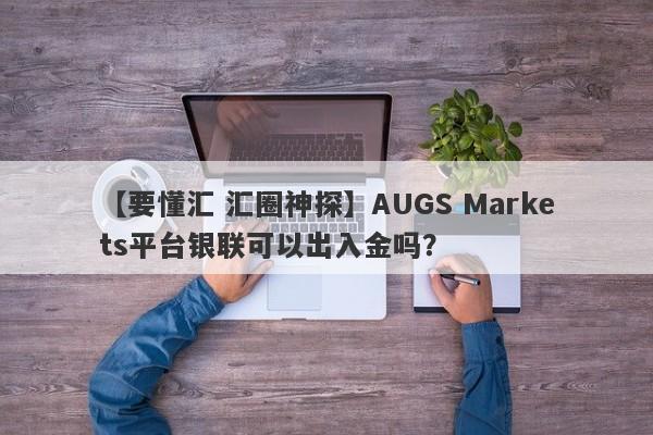 【要懂汇 汇圈神探】AUGS Markets平台银联可以出入金吗？
-第1张图片-要懂汇圈网