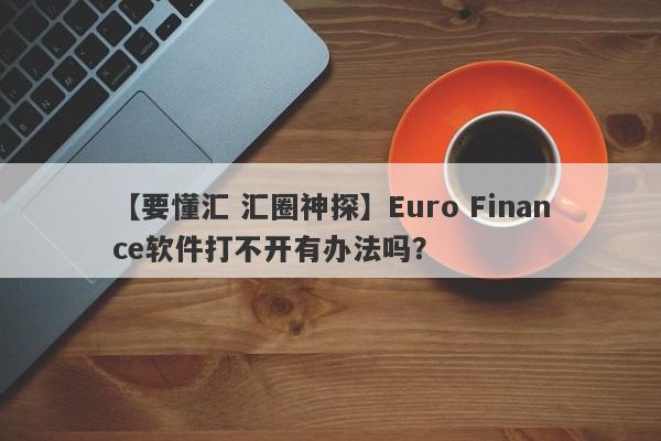 【要懂汇 汇圈神探】Euro Finance软件打不开有办法吗？
-第1张图片-要懂汇圈网