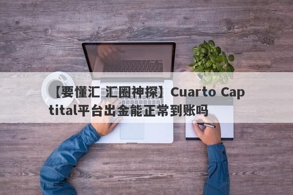 【要懂汇 汇圈神探】Cuarto Captital平台出金能正常到账吗
-第1张图片-要懂汇圈网