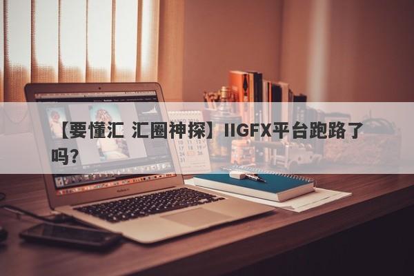 【要懂汇 汇圈神探】IIGFX平台跑路了吗？
-第1张图片-要懂汇圈网