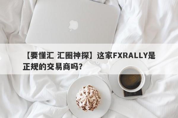 【要懂汇 汇圈神探】这家FXRALLY是正规的交易商吗？
-第1张图片-要懂汇圈网