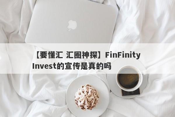 【要懂汇 汇圈神探】FinFinity Invest的宣传是真的吗
-第1张图片-要懂汇圈网