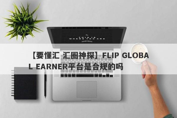 【要懂汇 汇圈神探】FLIP GLOBAL EARNER平台是合规的吗
-第1张图片-要懂汇圈网