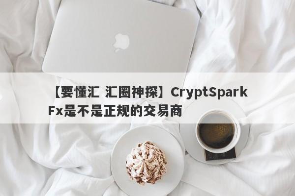 【要懂汇 汇圈神探】CryptSparkFx是不是正规的交易商
-第1张图片-要懂汇圈网