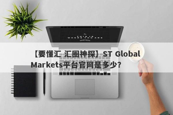 【要懂汇 汇圈神探】ST Global Markets平台官网是多少？
-第1张图片-要懂汇圈网