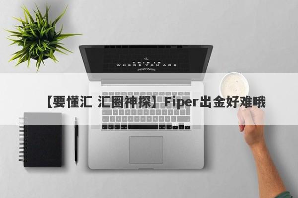 【要懂汇 汇圈神探】Fiper出金好难哦
-第1张图片-要懂汇圈网