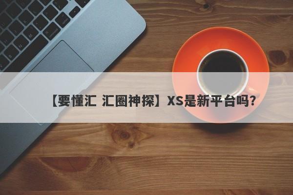 【要懂汇 汇圈神探】XS是新平台吗？
-第1张图片-要懂汇圈网