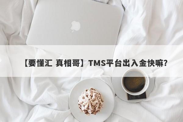 【要懂汇 真相哥】TMS平台出入金快嘛？
-第1张图片-要懂汇圈网