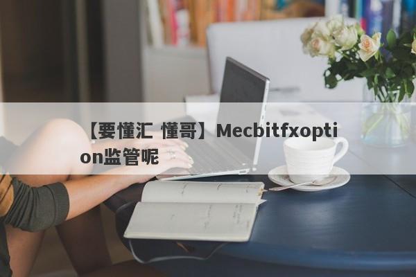 【要懂汇 懂哥】Mecbitfxoption监管呢
-第1张图片-要懂汇圈网