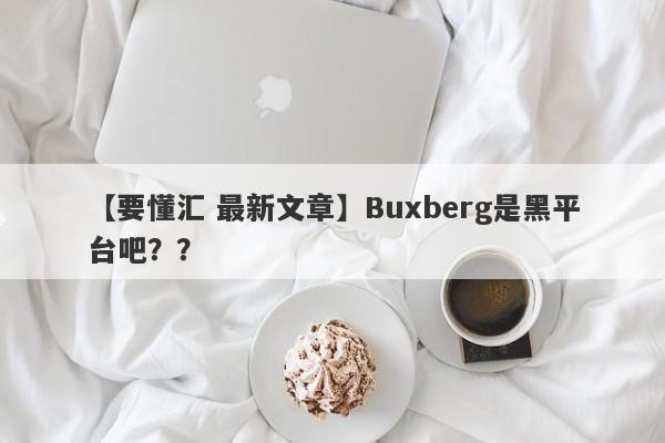 【要懂汇 最新文章】Buxberg是黑平台吧？？
-第1张图片-要懂汇圈网