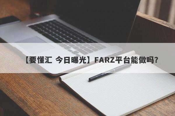 【要懂汇 今日曝光】FARZ平台能做吗？
-第1张图片-要懂汇圈网