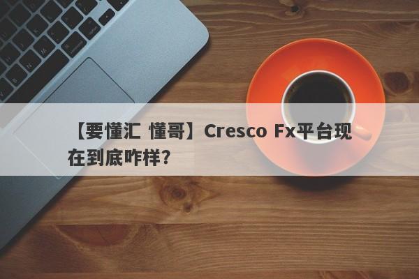 【要懂汇 懂哥】Cresco Fx平台现在到底咋样？
-第1张图片-要懂汇圈网