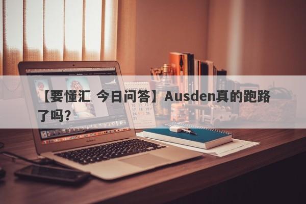 【要懂汇 今日问答】Ausden真的跑路了吗？
-第1张图片-要懂汇圈网