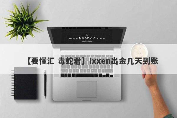 【要懂汇 毒蛇君】Ixxen出金几天到账
-第1张图片-要懂汇圈网