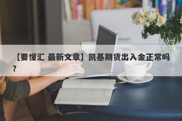 【要懂汇 最新文章】凯基期货出入金正常吗？
-第1张图片-要懂汇圈网