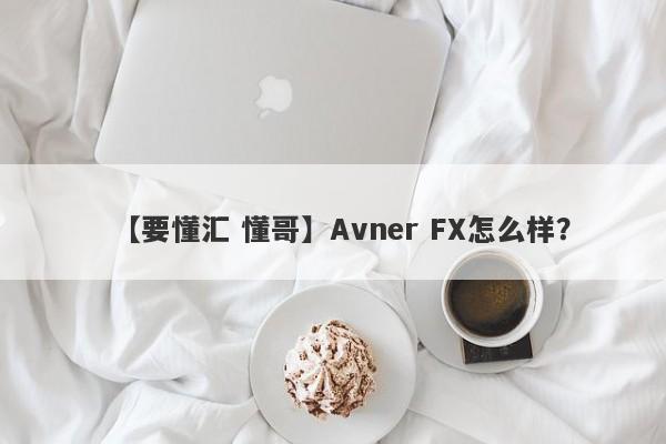 【要懂汇 懂哥】Avner FX怎么样？
-第1张图片-要懂汇圈网