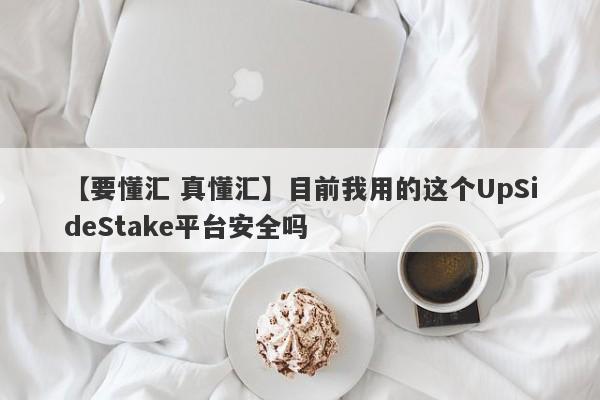 【要懂汇 真懂汇】目前我用的这个UpSideStake平台安全吗
-第1张图片-要懂汇圈网