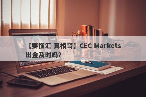 【要懂汇 真相哥】CEC Markets出金及时吗？
-第1张图片-要懂汇圈网