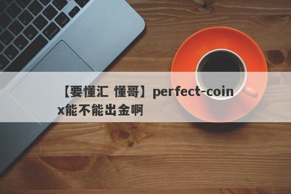 【要懂汇 懂哥】perfect-coinx能不能出金啊
-第1张图片-要懂汇圈网