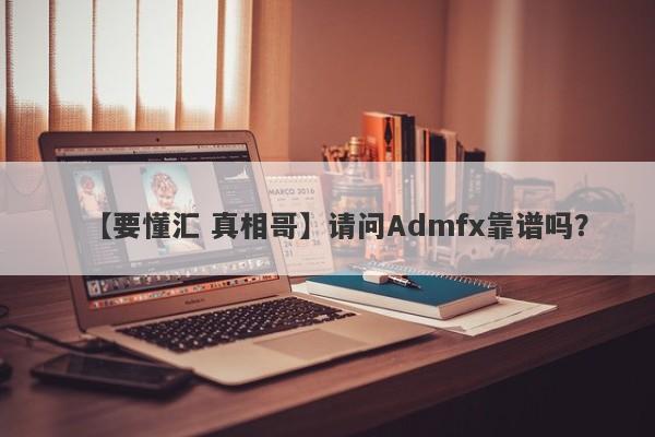 【要懂汇 真相哥】请问Admfx靠谱吗？
-第1张图片-要懂汇圈网