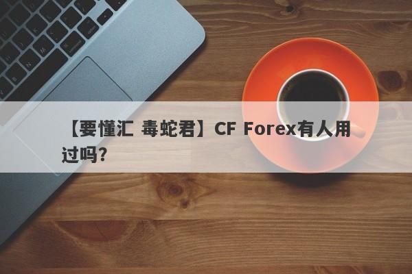 【要懂汇 毒蛇君】CF Forex有人用过吗？
-第1张图片-要懂汇圈网