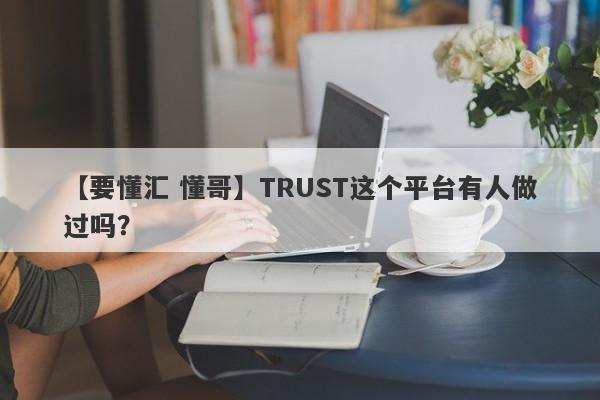 【要懂汇 懂哥】TRUST这个平台有人做过吗？
-第1张图片-要懂汇圈网