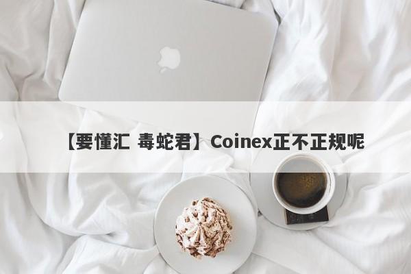 【要懂汇 毒蛇君】Coinex正不正规呢
-第1张图片-要懂汇圈网