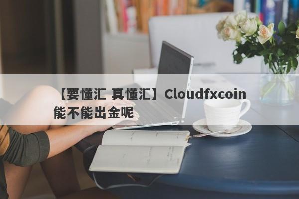 【要懂汇 真懂汇】Cloudfxcoin能不能出金呢
-第1张图片-要懂汇圈网