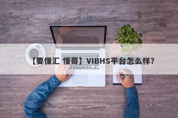 【要懂汇 懂哥】VIBHS平台怎么样？
-第1张图片-要懂汇圈网