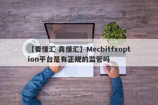 【要懂汇 真懂汇】Mecbitfxoption平台是有正规的监管吗
-第1张图片-要懂汇圈网