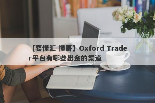 【要懂汇 懂哥】Oxford Trader平台有哪些出金的渠道
-第1张图片-要懂汇圈网