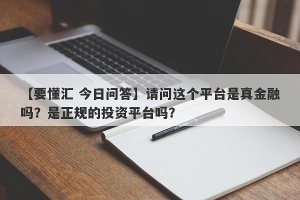 【要懂汇 今日问答】请问这个平台是真金融吗？是正规的投资平台吗？
-第1张图片-要懂汇圈网