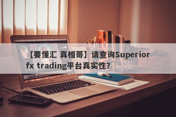 【要懂汇 真相哥】请查询Superiorfx trading平台真实性？
-第1张图片-要懂汇圈网