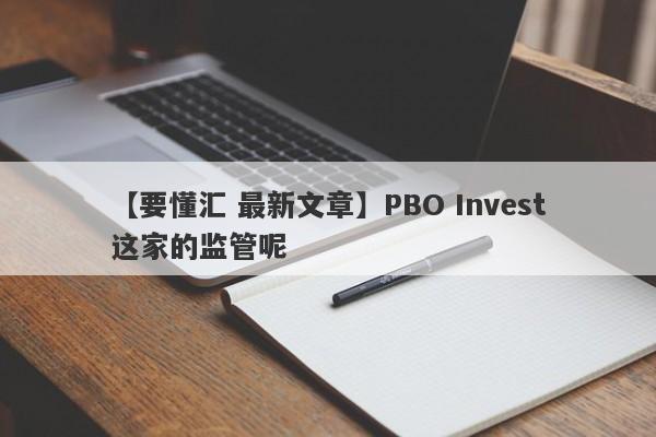 【要懂汇 最新文章】PBO Invest这家的监管呢
-第1张图片-要懂汇圈网