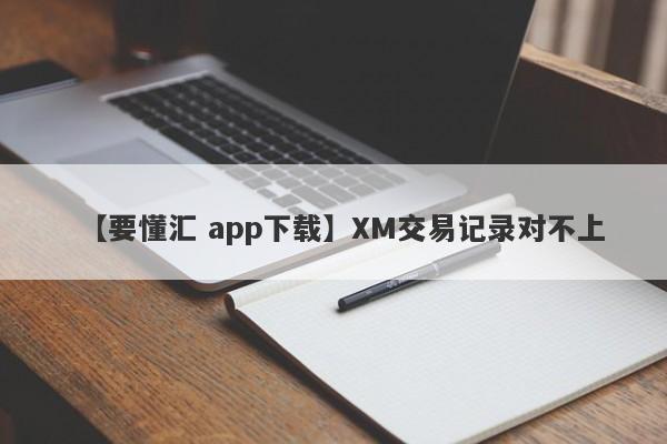 【要懂汇 app下载】XM交易记录对不上
-第1张图片-要懂汇圈网