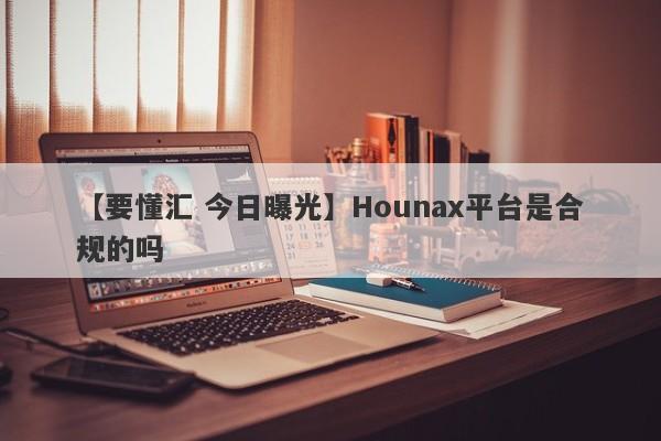 【要懂汇 今日曝光】Hounax平台是合规的吗
-第1张图片-要懂汇圈网