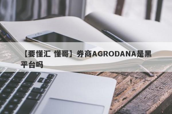 【要懂汇 懂哥】券商AGRODANA是黑平台吗
-第1张图片-要懂汇圈网