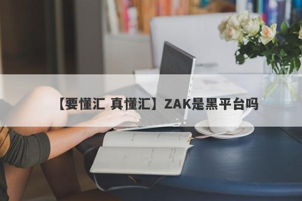 【要懂汇 真懂汇】ZAK是黑平台吗
-第1张图片-要懂汇圈网