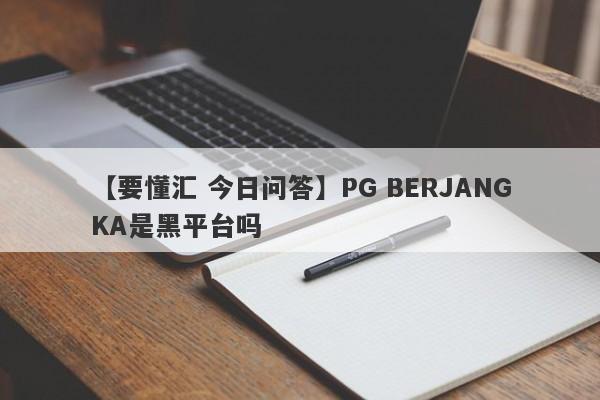 【要懂汇 今日问答】PG BERJANGKA是黑平台吗
-第1张图片-要懂汇圈网