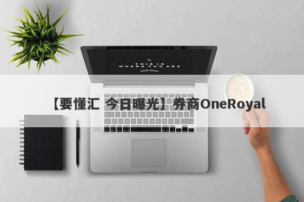 【要懂汇 今日曝光】券商OneRoyal
-第1张图片-要懂汇圈网