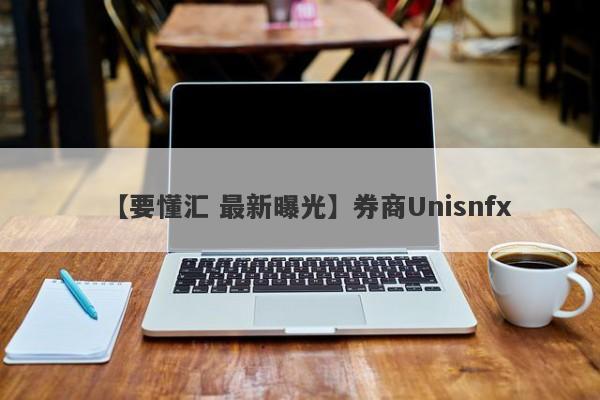 【要懂汇 最新曝光】券商Unisnfx
-第1张图片-要懂汇圈网