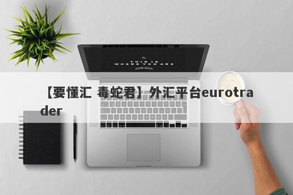 【要懂汇 毒蛇君】外汇平台eurotrader
-第1张图片-要懂汇圈网