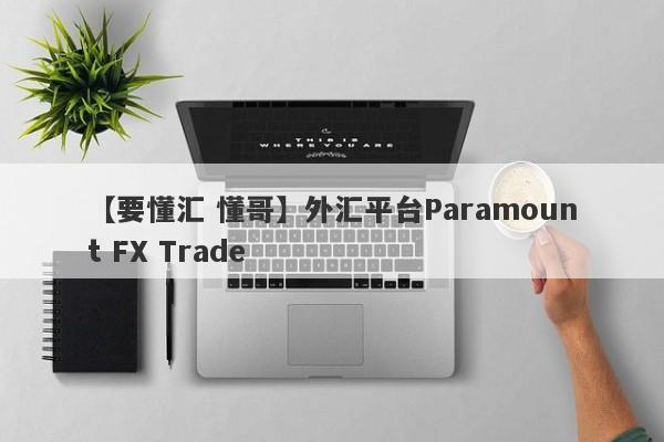 【要懂汇 懂哥】外汇平台Paramount FX Trade
-第1张图片-要懂汇圈网