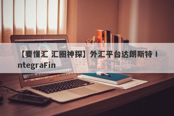 【要懂汇 汇圈神探】外汇平台达朗斯特 IntegraFin
-第1张图片-要懂汇圈网