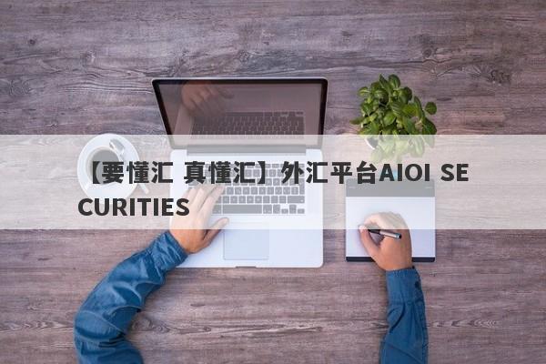 【要懂汇 真懂汇】外汇平台AIOI SECURITIES
-第1张图片-要懂汇圈网