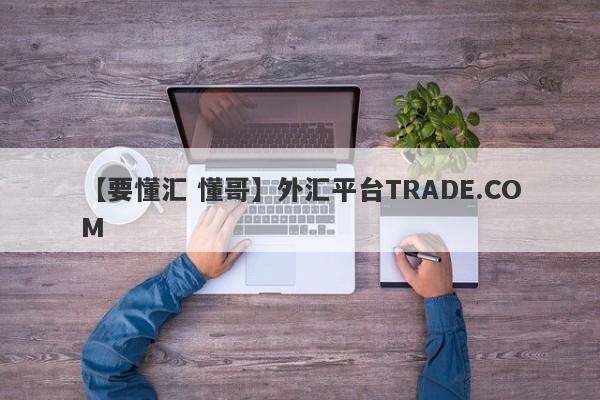 【要懂汇 懂哥】外汇平台TRADE.COM
-第1张图片-要懂汇圈网