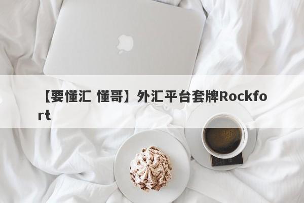 【要懂汇 懂哥】外汇平台套牌Rockfort
-第1张图片-要懂汇圈网