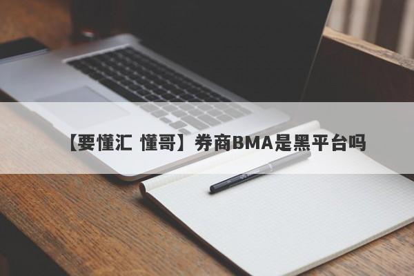 【要懂汇 懂哥】券商BMA是黑平台吗
-第1张图片-要懂汇圈网