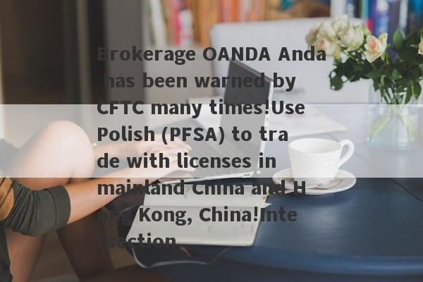 Brokerage OANDA Anda has been warned by CFTC many times!Use Polish (PFSA) to trade with licenses in mainland China and Hong Kong, China!Intersection-第1张图片-要懂汇圈网